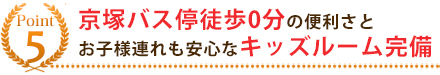 5.京塚バス停徒歩0分、キッズルームを完備